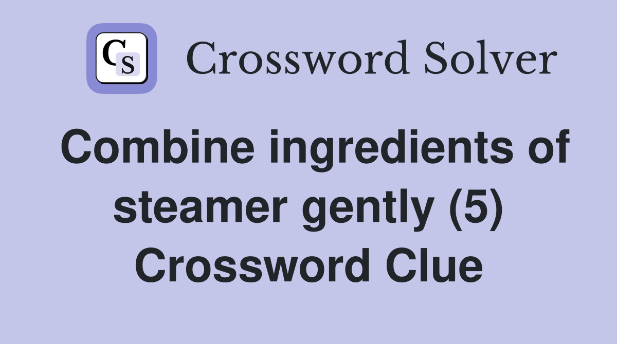 Combine ingredients of steamer gently (5) Crossword Clue Answers Crossword Solver